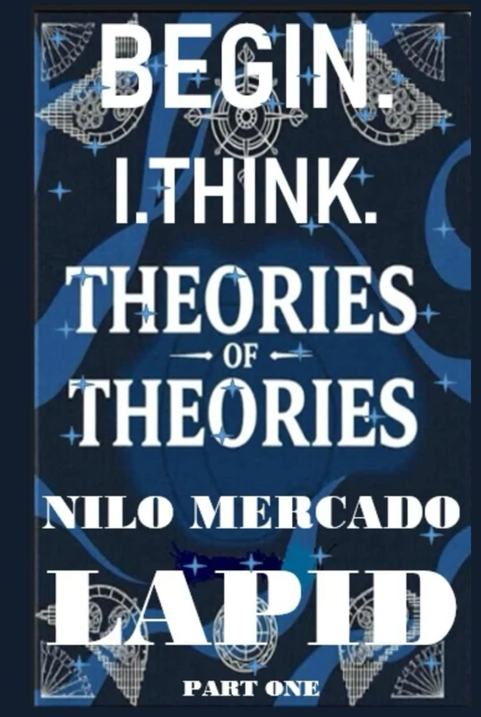 PART ONE: THEORIES OF THEORIES: BEGIN. I. THINK.