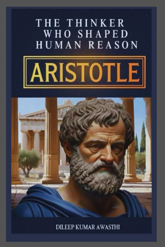 ARISTOTLE - The Thinker who shaped human reason: Life, Thought, Ethics, Politics and modern relevance (The pillar of western thought series: roots of endless question)