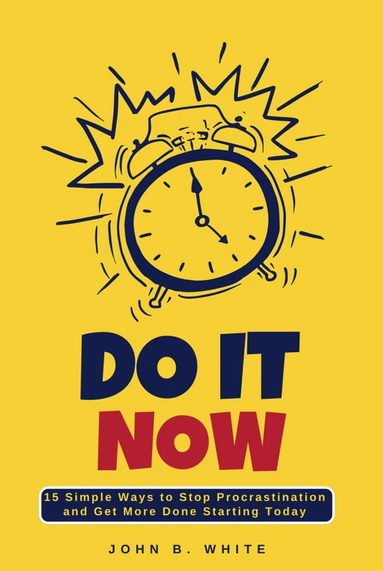 DO IT NOW: 10 Proven Ways to Stop Procrastination and Get More Done Starting Today