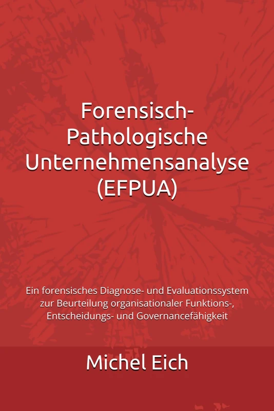 Forensisch-Pathologische Unternehmensanalyse (EFPUA): Ein forensisches Diagnose- und Evaluationssystem zur Beurteilung organisationaler Funktions-, ... und Governancefähigkeit (Systemdiagnosen) - Image 1