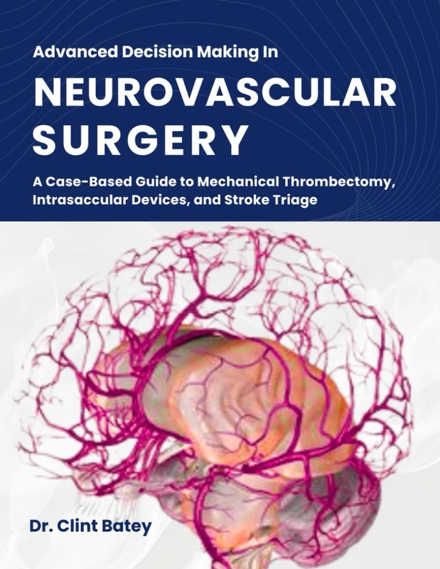 Advanced Decision Making In Neurovascular Surgery: A Case-Based Guide to Mechanical Thrombectomy, Intrasaccular Devices, and Stroke Triage