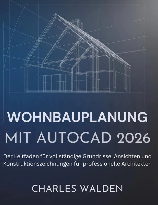 Wohnbauplanung Mit AutoCAD 2026: Der Leitfaden für vollständige Grundrisse, Ansichten und Konstruktionszeichnungen für professionelle Architekten