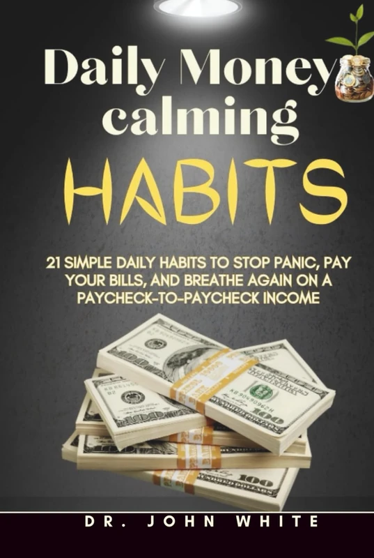 DAILY MONEY-CALMING HABITS: 21 Simple Daily Habits to Stop Panic, Pay Your Bills, and Breathe Again on a Paycheck-to-Paycheck Income