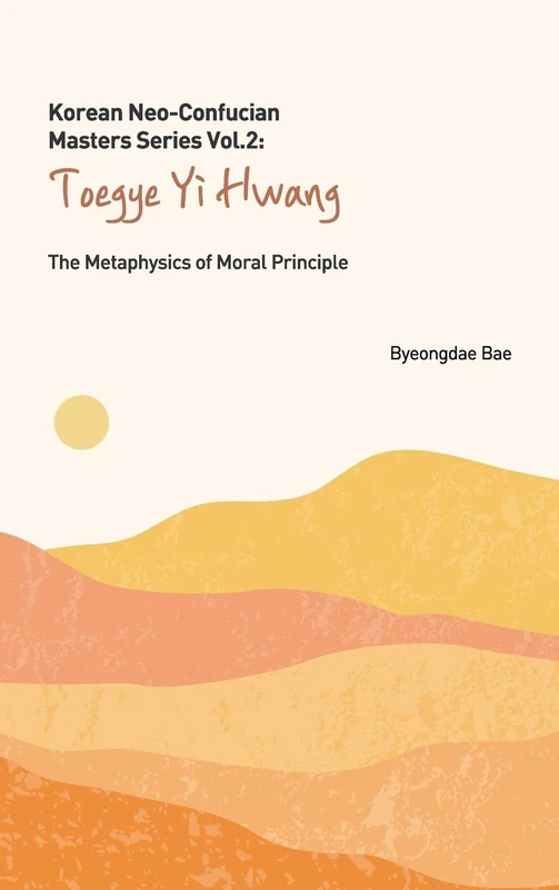 Korean Neo-Confucian Masters Series Vol. 2: Toegye Yi Hwang: The Metaphysics of Moral Principle