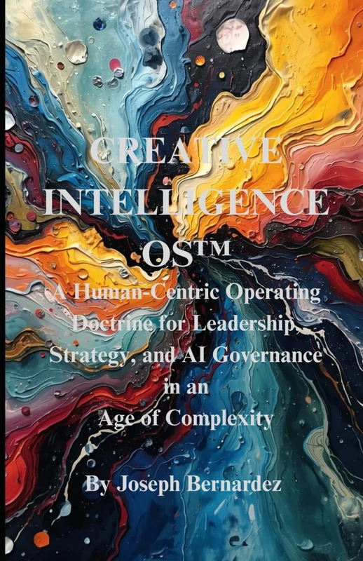 Creative Intelligence OS™: A Human-Centric Operating Doctrine for Leadership, Strategy, and AI Governance in an Age of Complexity