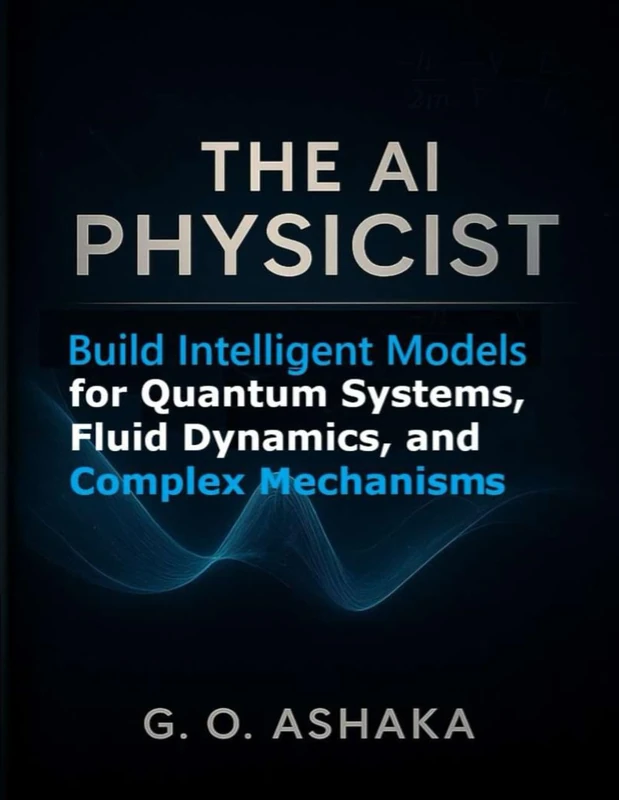 The AI Physicist: Build Intelligent Models for Quantum Systems, Fluid Dynamics, and Complex Mechanisms