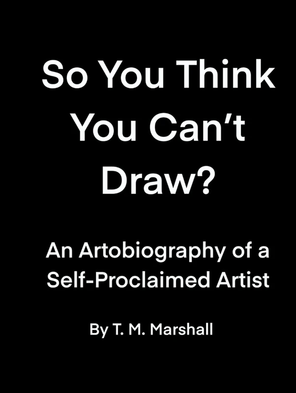 So You Think You Can't Draw?: An Artobiography of a Self-Proclaimed Artist