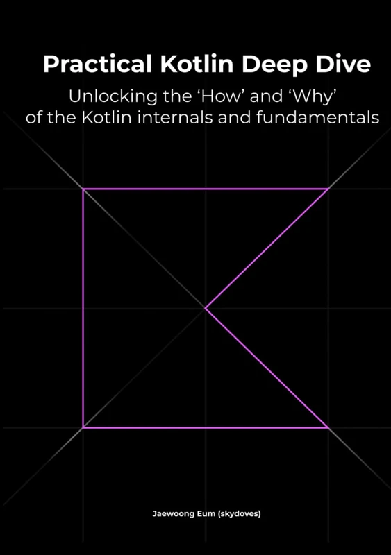 Practical Kotlin Deep Dive: Unlocking the 'How' and 'Why' behind Kotlin fundamentals and internal mechanisms