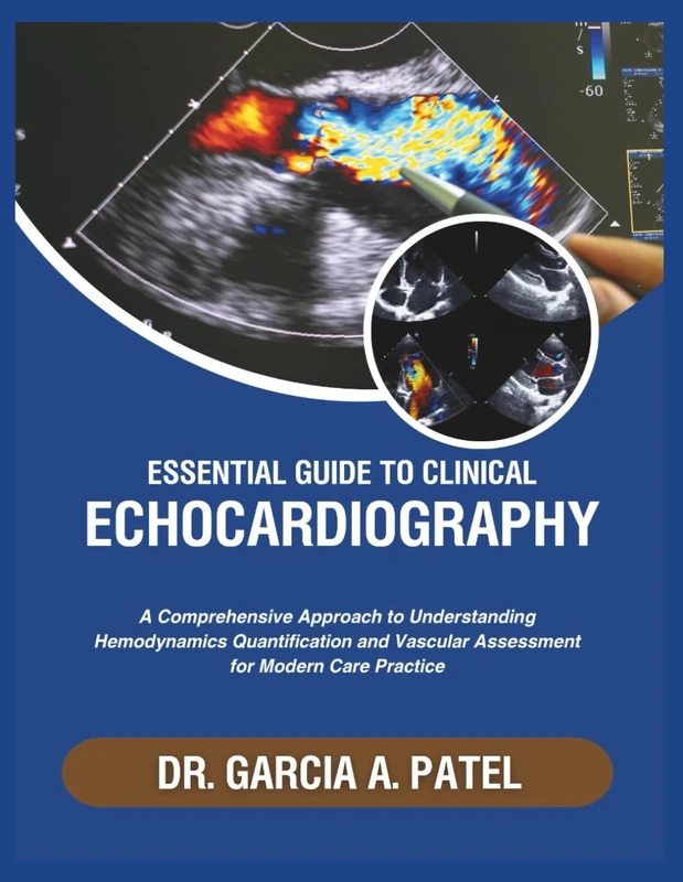 ESSENTIAL GUIDE TO CLINICAL ECHOCARDIOGRAPHY: A Comprehensive Approach to Understanding Hemodynamic Quantification, Valvular Assessment for Modern Care Practice.