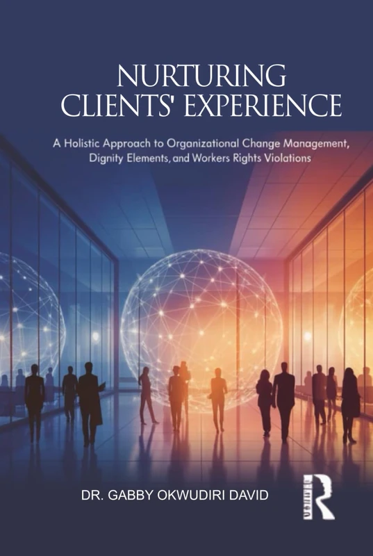 NURTURING CLIENTS' EXPERIENCE: A Holistic Approach to Organizational Change Management, Dignity Elements, and Workers Rights Violations