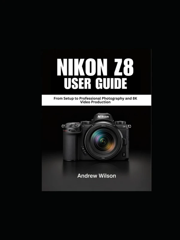 NIKON Z8 User Guide: From Setup to Professional Photography and 8K Video Production