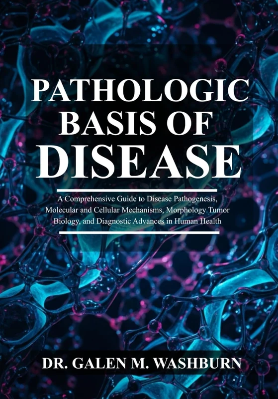 Pathologic Basis of Disease: A Comprehensive Guide to Disease Pathogenesis, Molecular and Cellular Mechanisms, Morphology, Tumor Biology, and Diagnostic Advances in Human Health