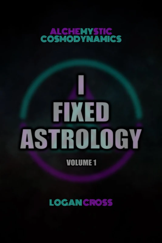 I Fixed Astrology: A Treatise on Alchemystic Cosmodynamics Vol 1