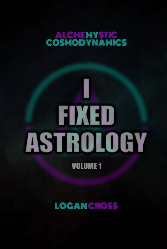 I Fixed Astrology: A Treatise on Alchemystic Cosmodynamics, Volume 1