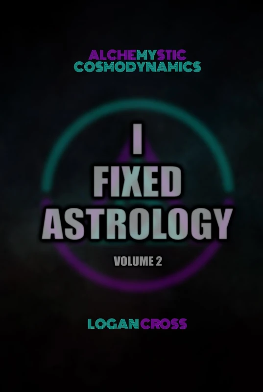 I Fixed Astrology: A Treatise on Alchemystic Cosmodynamics, Vol 2
