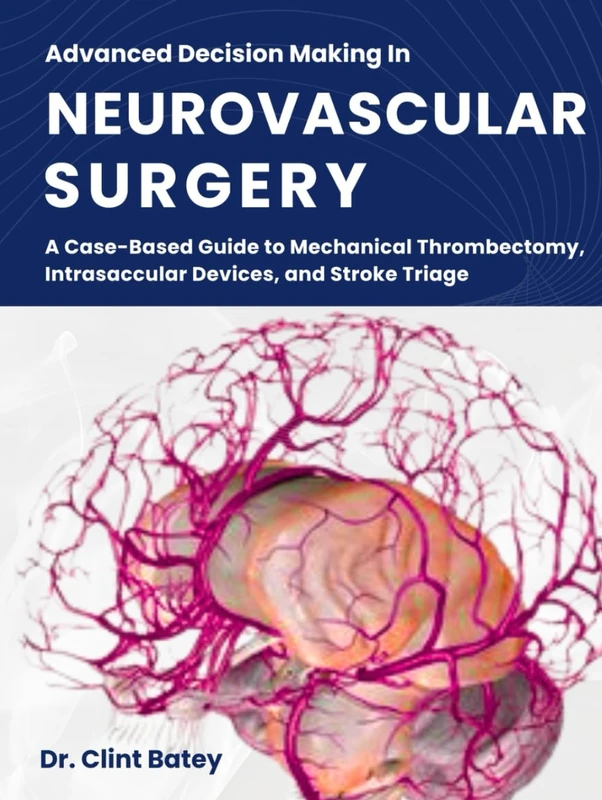 Advanced Decision Making In Neurovascular Surgery: A Case-Based Guide to Mechanical Thrombectomy, Intrasaccular Devices, and Stroke Triage