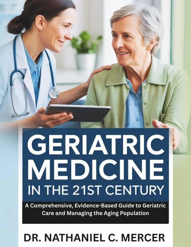 Geriatric Medicine in the 21st Century: A Comprehensive, Evidence-Based Guide to Geriatric Care and Managing the Aging Population