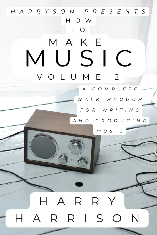 Harryson Presents How To Make Music: Volume 2: A Complete Walkthrough For Writing And Producing Music