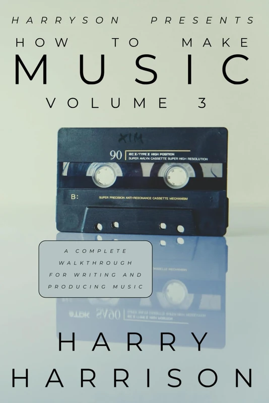 Harryson Presents How To Make Music: Volume 3: A Complete Walkthrough For Writing And Producing Music