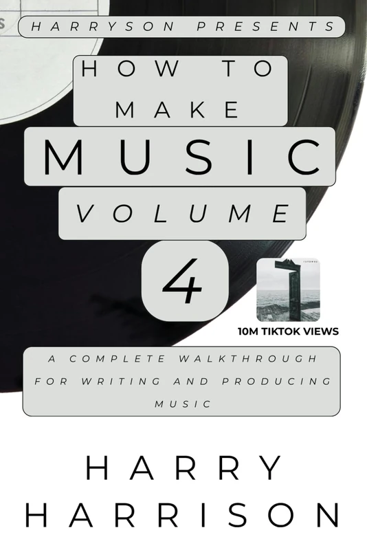 Harryson Presents How To Make Music: Volume 4: A Complete Walkthrough For Writing And Producing Music