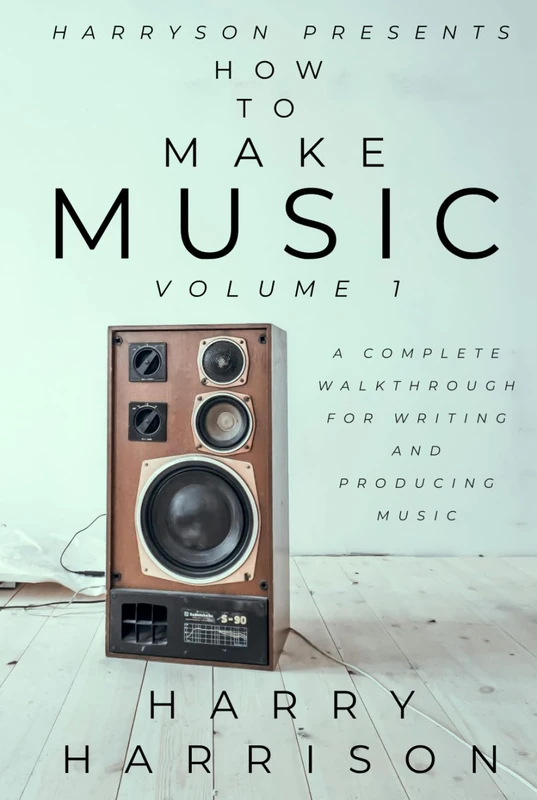 Harryson Presents How To Make Music: Volume 1: A Complete Walkthrough For Writing And Producing Music