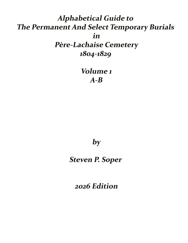 Alphabetical Guide to Permanent and Select Temporary Burials in Père-Lachaise Cemetery 1804-1829 AB: Volume 1