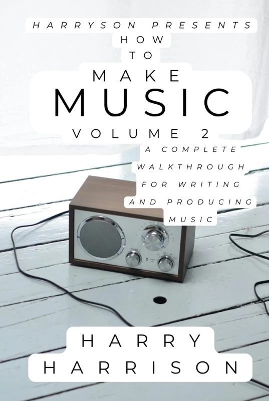 Harryson Presents How To Make Music: Volume 2: A Complete Walkthrough For Writing And Producing Music