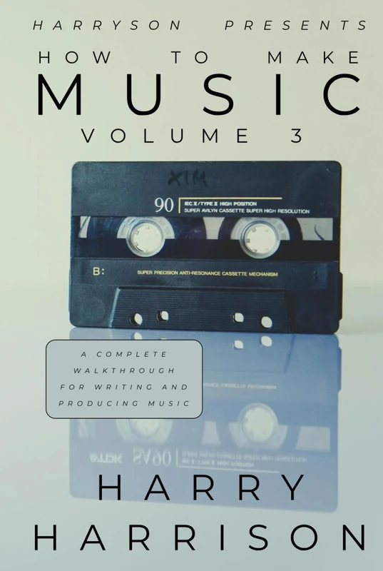 Harryson Presents How To Make Music: Volume 3: A Complete Walkthrough For Writing And Producing Music