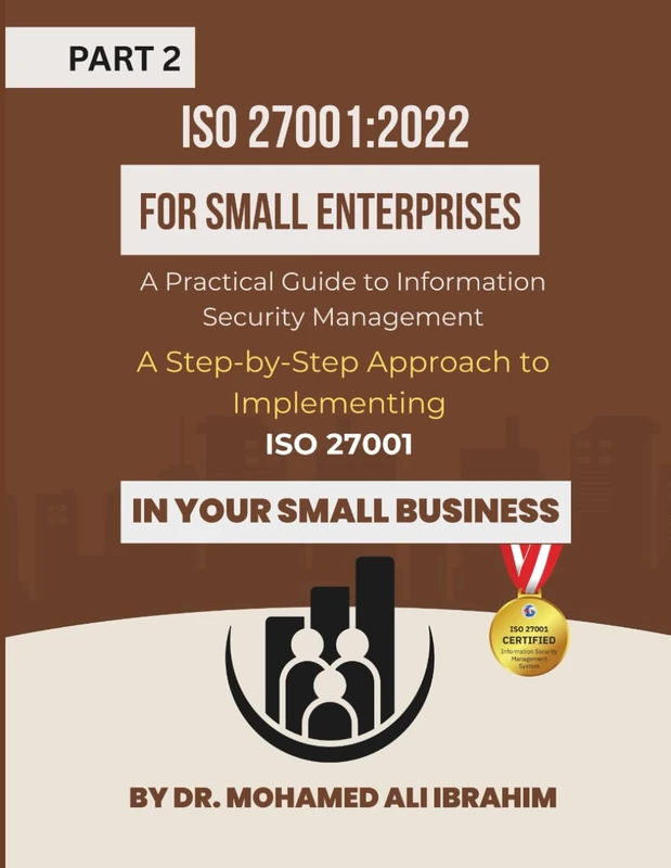 ISO 27001:2022 for Small Enterprises: A Practical Guide to Information Security Management Part 2: A Step-by-Step Approach to Implementing ISO 27001 ... Business (ISO 27001-SMALL ENTERPRISES BOOKS)