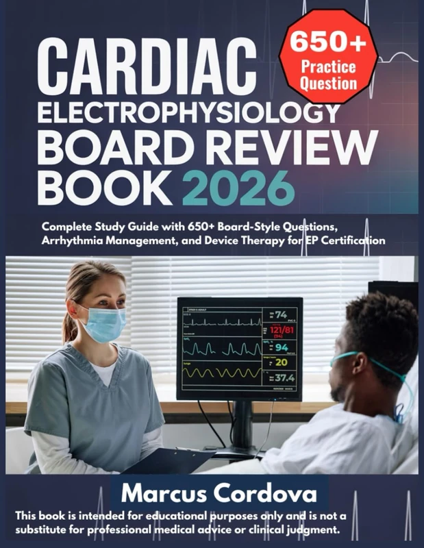 CARDIAC ELECTROPHYSIOLOGY BOARD REVIEW BOOK 2026: Complete Study Guide with 650+ Board-Style Questions, Arrhythmia Management, and Device Therapy for EP Certification