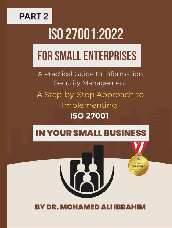 ISO 27001:2022 for Small Enterprises: A Practical Guide to Information Security Management Part 2: A Step-by-Step Approach to Implementing ISO 27001 ... Business (ISO 27001-SMALL ENTERPRISES BOOKS)