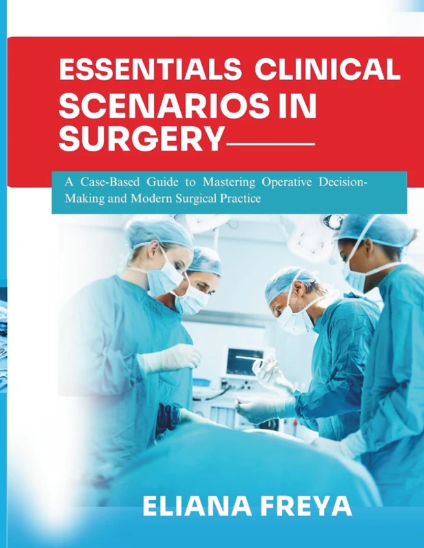 ESSENTIALS OF CLINICAL SCENARIOS IN SURGERY: A Case-Based Guide to Mastering Operative Decision-Making and Modern Surgical Practice