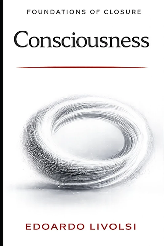 Consciousness: Closure, Self–Reference, and Informational Necessity (Foundations of Reality)