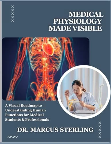 MEDICAL PHYSIOLOGY MADE VISIBLE: A Visual Roadmap to Understanding Human Functions for Medical Students & Professionals