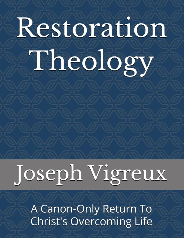 Restoration Theology: A Canon-Only Return To Christ's Overcoming Life - Image 1