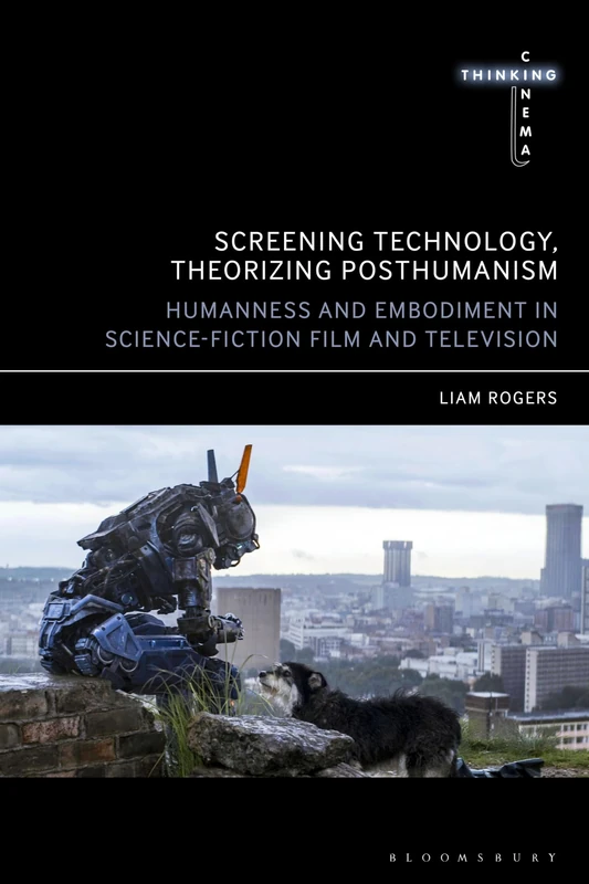 Screening Technology, Theorizing Posthumanism: Humanness and Embodiment in Science Fiction Film and Television (Thinking Cinema)