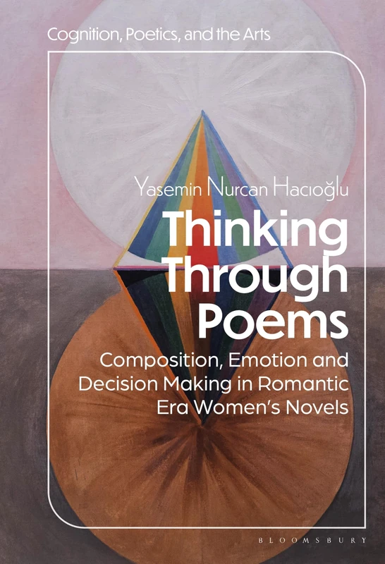 Thinking Through Poems: Composition, Emotion and Decision-Making in Romantic-Era Womenâ€™s Novels (Cognition, Poetics, and the Arts)