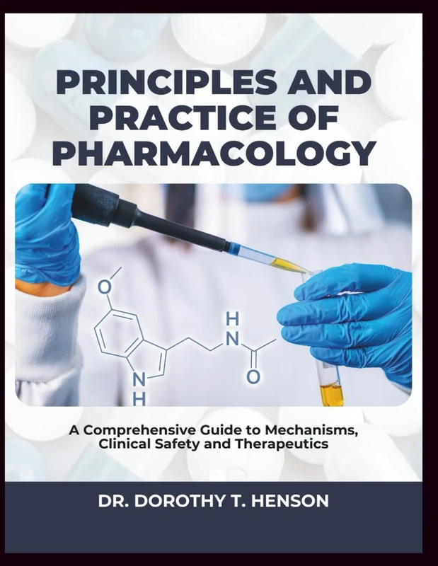 PRINCIPLES AND PRACTICE OF PHARMACOLOGY: A Comprehensive Guide to Mechanisms, Clinical Safety, and Therapeutics