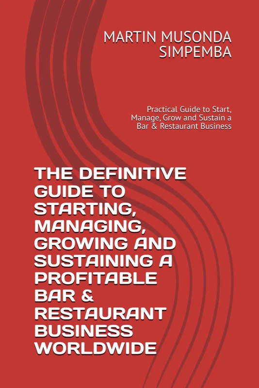 THE DEFINITIVE GUIDE TO STARTING, MANAGING, GROWING AND SUSTAINING A PROFITABLE BAR & RESTAURANT BUSINESS WORLDWIDE: Practical Guide to Start, Manage, Grow and Sustain a Bar & Restaurant Business