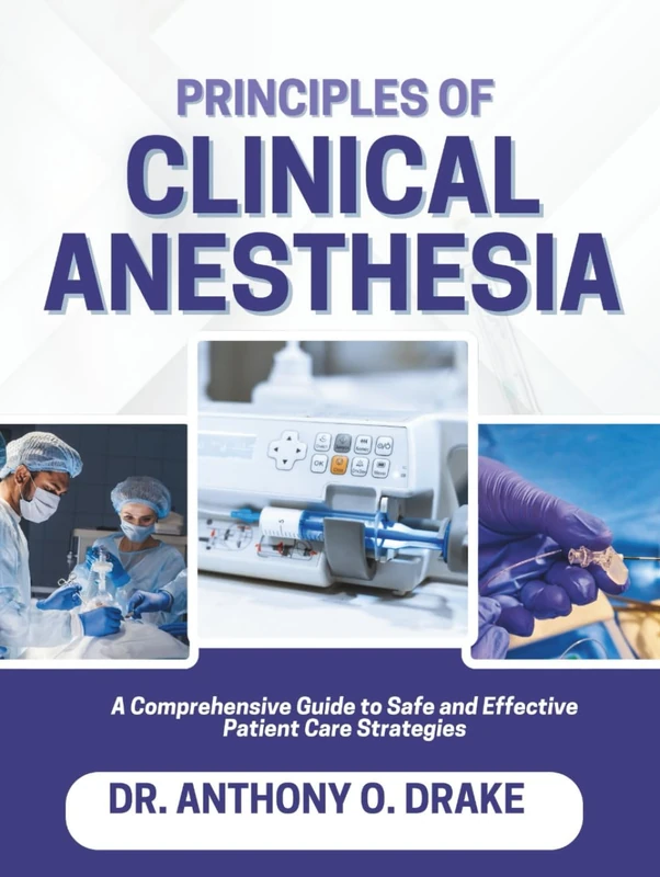 PRINCIPLES OF CLINICAL ANESTHESIA: A Comprehensive Guide to Safe Effective Patient Care Strategies