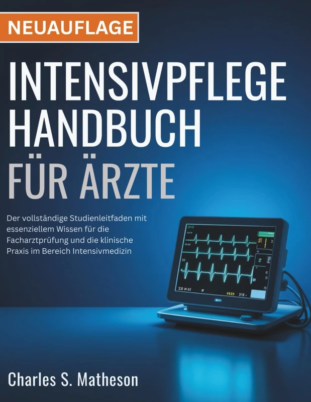 Intensivpflege Handbuch für Ärzte: Der vollständige Studienleitfaden mit essenziellem Wissen für die Facharztprüfung und die klinische Praxis im Bereich Intensivmedizin