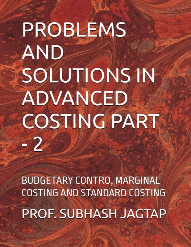 PROBLEMS AND SOLUTIONS IN ADVANCED COSTING PART - 2: BUDGETARY CONTRO, MARGINAL COSTING AND STANDARD COSTING (Subhash Jagtap's Accountancy, Costing, Auditing Amazon Books)
