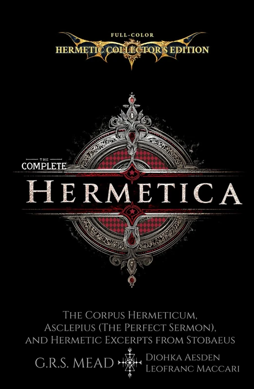 The Complete Hermetica (Illustrated) (Annotated): The Corpus Hermeticum, Asclepius (The Perfect Sermon), and Hermetic Excerpts from Stobaeus - Full Color Hermetic Collector’s Edition