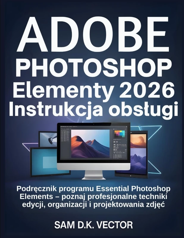 Adobe Photoshop Elementy 2026 Instrukcja obsługi: Podręcznik programu Essential Photoshop Elements – poznaj profesjonalne techniki edycji, organizacji i projektowania zdjęć - Image 1