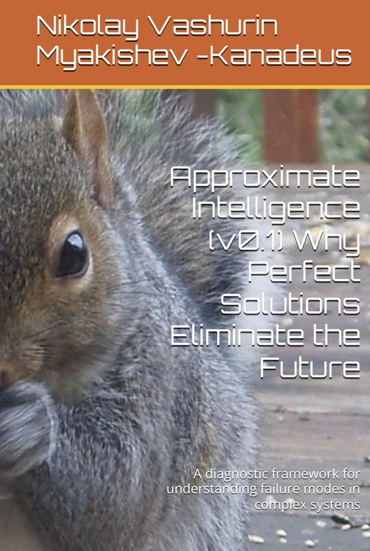 Approximate Intelligence (v0.1) Why Perfect Solutions Eliminate the Future: A diagnostic framework for understanding failure modes in complex systems - Image 1