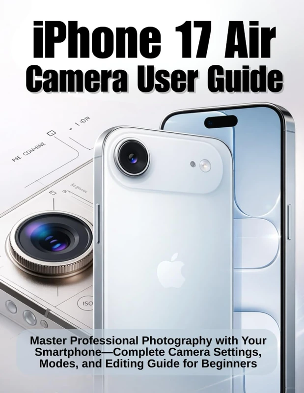 iPhone 17 Air Camera User Guide (Colored Version): Master Professional Photography with Your Smartphone - Complete Camera Settings, Modes, and Editing Guide for Beginners