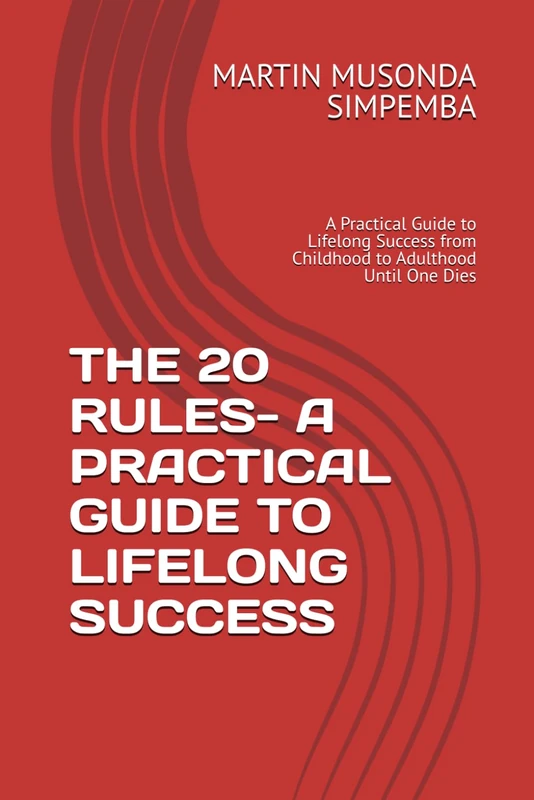 THE 20 RULES- A PRACTICAL GUIDE TO LIFELONG SUCCESS: A Practical Guide to Lifelong Success from Childhood to Adulthood Until One Dies