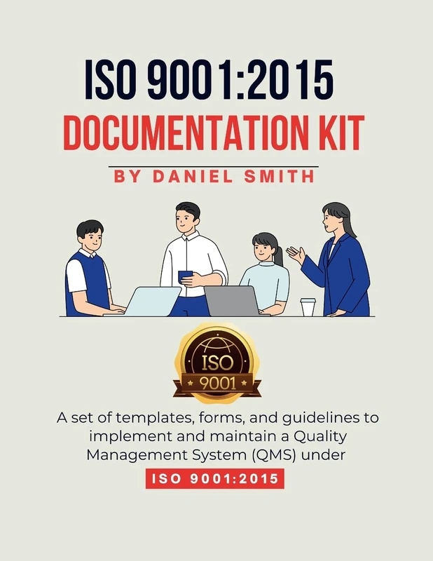 ISO 9001: 2015 DOCUMENTATION KIT: A set of templates, forms, and guidelines to implement and maintain a Quality Management System (QMS) under ISO 9001:2015