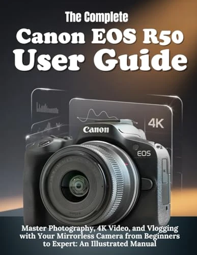 The Complete Canon EOS R50 User Guide: Master Photography, 4K Video, and Vlogging with Your Mirrorless Camera from Beginners to Expert: An illustrated Manual