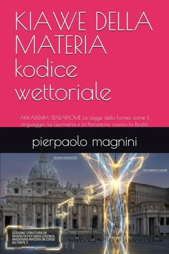 KIAWE DELLA MATERIA kodice wettoriale: AKKADEMIA SENZANOME La Legge della Forma: come il Linguaggio, la Geometria e la Percezione creano la Realtà - Image 1